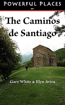 Powerful Places on the Caminos de Santiago by Gary White, Elyn Aviva