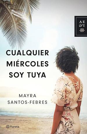 Cualquier miércoles soy tuya by Mayra Santos-Febres