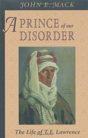 A Prince of Our Disorder: The Life of T.E. Lawrence by John E. Mack