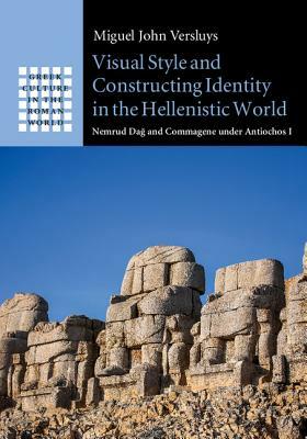 Visual Style and Constructing Identity in the Hellenistic World: Nemrud Da&#287; And Commagene Under Antiochos I by Miguel John Versluys