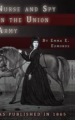 Nurse and Spy in the Union Army: The Adventures and Experiences of a Woman in the Hospitals, Camps, and Battlefields. by S. Emma E. Edmonds