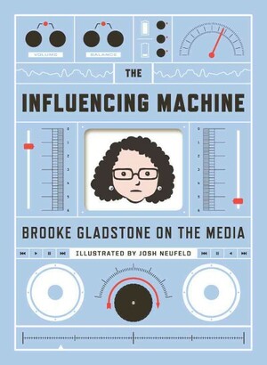The Influencing Machine: Brooke Gladstone On The Media by Brooke Gladstone