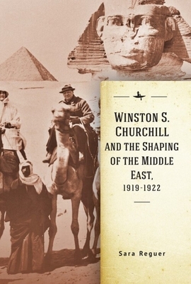 Winston S. Churchill and the Shaping of the Middle East, 1919-1922 by Sara Reguer