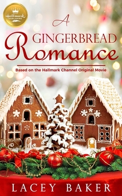 A Gingerbread Romance: Based on the Hallmark Channel Original Movie by Lacey Baker