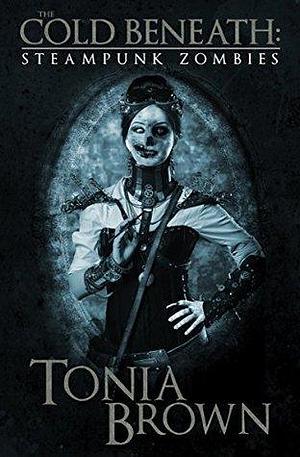 The Cold Beneath: Steampunk Zombies by Tonia Brown, Tonia Brown