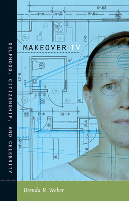 Makeover TV: Selfhood, Citizenship, and Celebrity by Brenda R. Weber