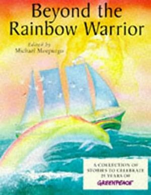 Beyond the Rainbow Warrior: A Collection of Stories to Celebrate 25 Years of Greenpeace by Louise Brierly, Michael Foreman, Gary Blythe, Anthony Horowitz, James Riordan, Paul Jennings, Michael Morpurgo, Joan Aiken, Quentin Blake, Margaret Mahy, François Place