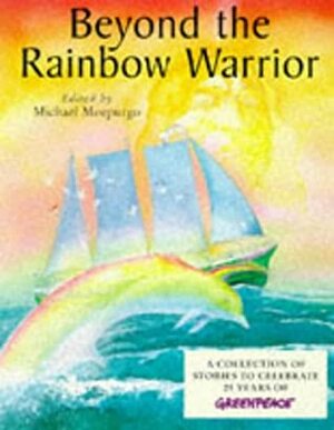 Beyond the Rainbow Warrior: A Collection of Stories to Celebrate 25 Years of Greenpeace by Michael Morpurgo, Margaret Mahy, Michael Foreman, Anthony Horowitz, Paul Jennings, François Place, Gary Blythe, James Riordan, Louise Brierly, Joan Aiken, Quentin Blake