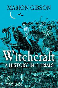 Witchcraft: A History In Thirteen Trials by Marion Gibson