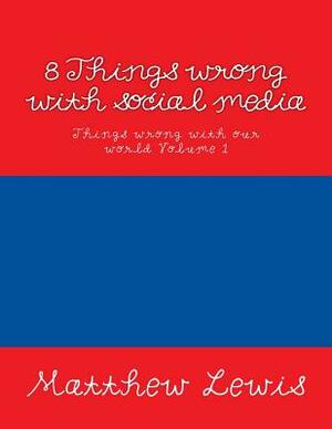 8 Things wrong with social media by Matthew Lewis