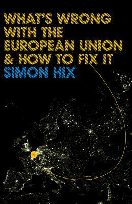 What's Wrong with the Europe Union and How to Fix It by Simon Hix