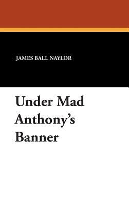 Under Mad Anthony's Banner by James Ball Naylor