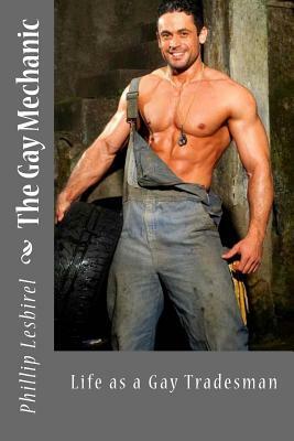 The Gay Mechanic: Life as a Gay Tradesman by Phillip Lesbirel