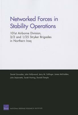 Networked Forces in Stability Operations 101st Airborne Division, 3/2 and 1/25 Stryker Brigades in Northern Iraq by John Hollywood, Jerry M. Sollinger, Daniel Gonzales