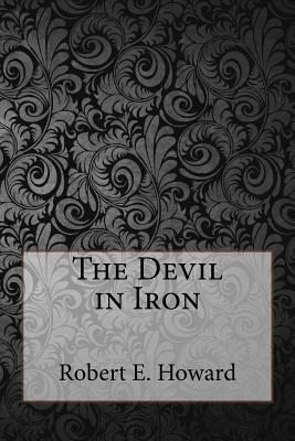 The Devil in Iron by Robert E. Howard