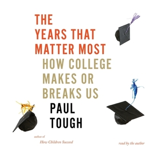 The Years That Matter Most: How College Makes or Breaks Us by Paul Tough