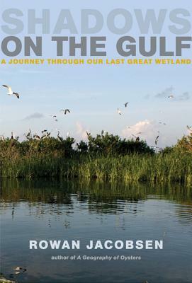 Shadows on the Gulf: A Journey Through Our Last Great Wetland by Rowan Jacobsen