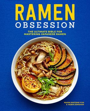 Ramen Obsession: The Ultimate Bible for Mastering Japanese Ramen by Robin Donovan, Naomi Imatome-Yun