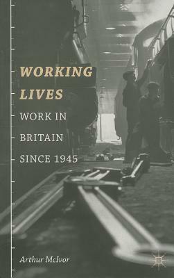 Working Lives: Work in Britain Since 1945 by Arthur McIvor