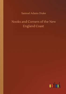 Nooks and Corners of the New England Coast by Samuel Adams Drake