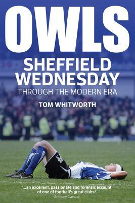 Owls: Sheffield Wednesday Through the Modern Era by Tom Whitworth
