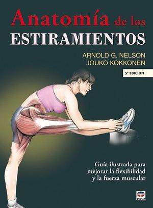 ANATOMÍA DE LOS ESTIRAMIENTOS by PhD, Jouko Kokkonen, Arnold G. Nelson, Arnold G. Nelson