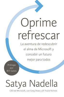 Oprime Refrescar: La Aventura de Redescubrir El Alma de Microsoft Y Concebir Un Futuro Mejor Para Todos by Satya Nadella