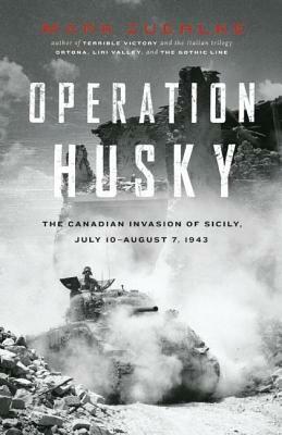 Operation Husky: The Canadian Invasion of Sicily, July 10aaugust 7, 1943 by Mark Zuehlke