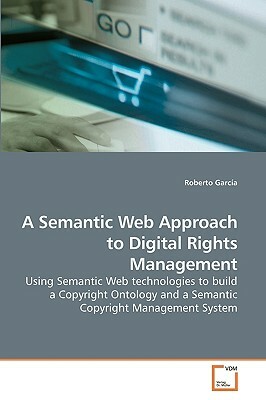 A Semantic Web Approach to Digital Rights Management by Roberto Garcia