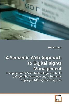 A Semantic Web Approach to Digital Rights Management by Roberto Garcia