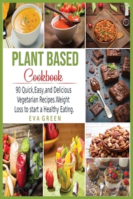 Plant Based CookBook: 90 Quick, Easy, and Delicious Vegetarian Recipes. Weight Loss to start a Healthy Eating. by Eva Green
