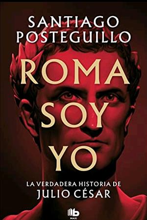 Roma soy yo (Serie Julio César 1): La verdadera historia de Julio César by Santiago Posteguillo, Santiago Posteguillo