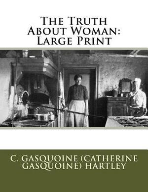 The Truth About Woman: Large Print by C. Gasquoine Hartley