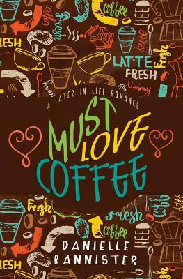 Must Love Coffee: A Later in Life Romance by Danielle Bannister