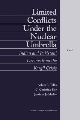 Limited Conflict Under the Nuclear Umbrella: Indian and Pakistani Lessons from the Kargil Crisis (2001) by Ashley J. Tellis