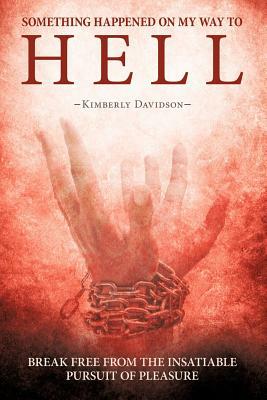 Something Happened on My Way to Hell: Break Free from the Insatiable Pursuit of Pleasure by Kimberly Davidson