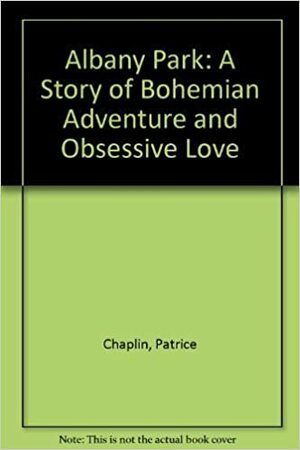 Albany Park: A Story of Bohemian Adventure and Obsessive Love : A Memoir by Patrice Chaplin