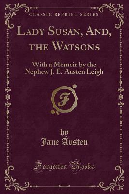 Lady Susan, And, the Watsons: With a Memoir by Her Nephew J. E. Austen Leigh by Jane Austen