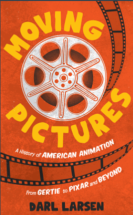 Moving Pictures A History of American Animation from Gertie to Pixar and Beyond by Darl Larsen