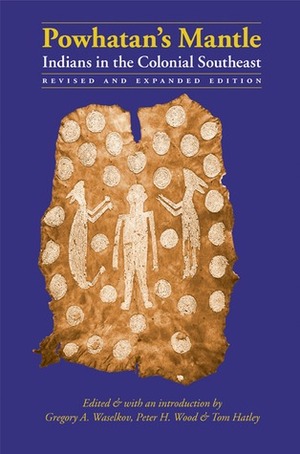 Powhatan's Mantle: Indians in the Colonial Southeast by M. Thomas Hatley, Gregory A. Waselkov, Peter H. Wood