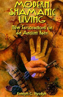 Modern Shamanic Living: New Explorations of an Ancient Path by Evelyn C. Rysdyk