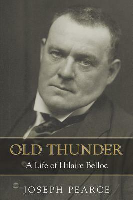 Old Thunder: A Life of Hilaire Belloc by Joseph Pearce