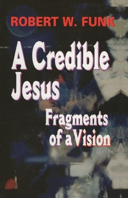A Credible Jesus: Fragments of a Vision by Robert W. Funk