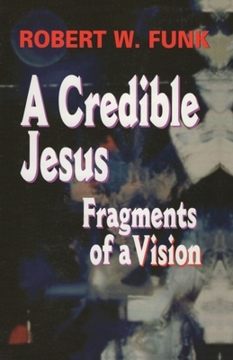 A Credible Jesus: Fragments of a Vision by Robert W. Funk