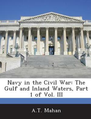 Navy in the Civil War: The Gulf and Inland Waters, Part 1 of Vol. III by A. T. Mahan
