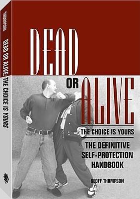 Dead or Alive the Choice Is Yours: The Definitive Self-Protection Handbook by Geoff Thompson, Geoff Thompson