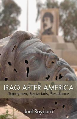 Iraq After America: Strongmen, Sectarians, Resistance by Joel Rayburn