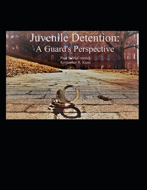 Juvenile Detention: A Guard's Perspective by Kristopher Kann, Paul McCormick