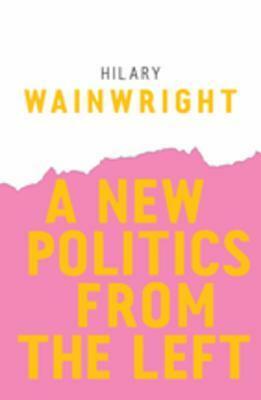 A New Politics from the Left by Hilary Wainwright