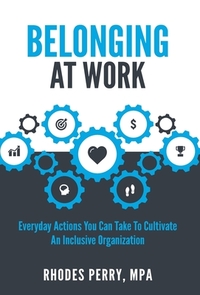Belonging At Work: Everyday Actions You Can Take to Cultivate an Inclusive Organization by Rhodes Perry